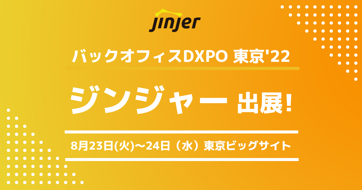 バックオフィス向けクラウドサービス「ジンジャー」「バックオフィスDXPO（ディーエクスポ）東京′22」に出展 ー 2022年8月23日（火）～24日（水）＠東京ビッグサイト ー