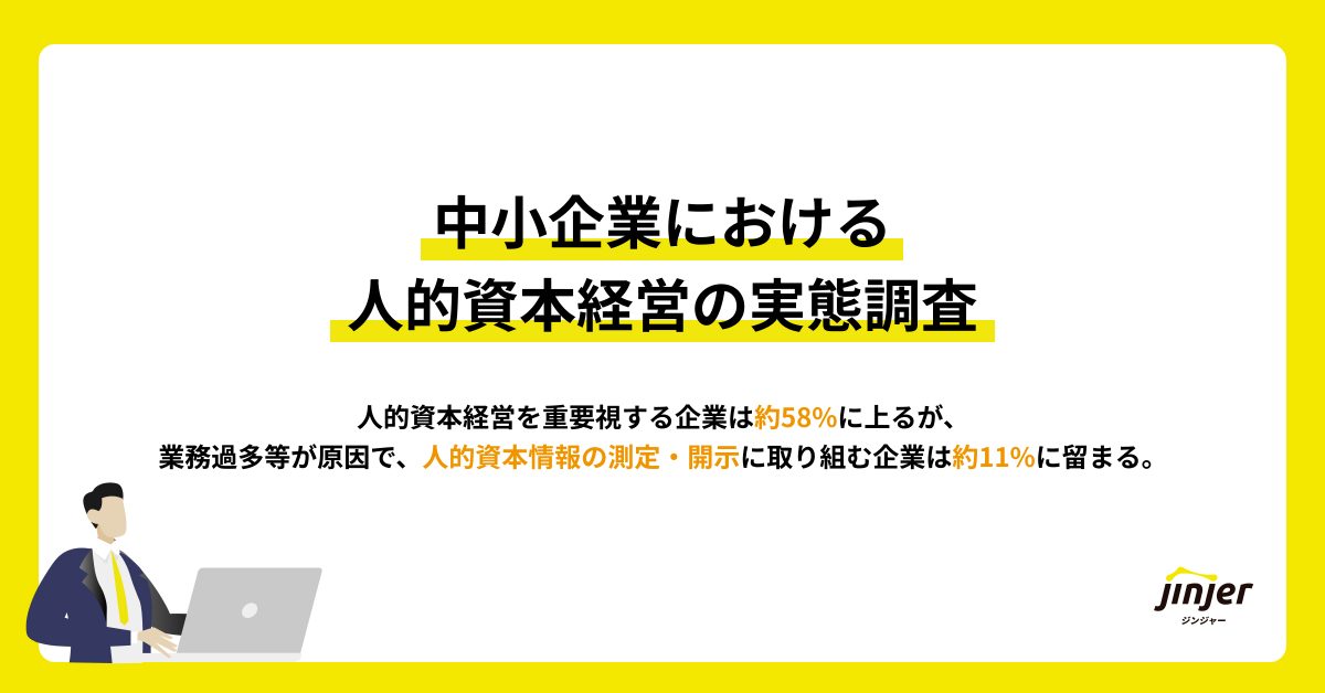 【中小企業における人的資本経営の実態調査】人的資本経営を重要視する企業は約58%、 業務過多等が原因で、人的資本情報の測定・開示に取り組む企業は約11%に留まる。